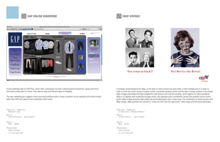 GAP ONLINE WARDROBE                                                                                   EBAY VINTAGE




                                                                                                                                      You want us back!?                                        Yes! Revive the Retro!

                                                                                                                                                                                                                                         vintage


A new marketing plan for GAP Paris, which offer a menswear line that is directly geared toward the young work force,    A strategic recommendation for eBay, as the fever of online auction has gone down, a fresh strategy plan is in need. In
who tend to shop alone or online. They seek for easy and efficient ways of shopping.                                    order to sovle the current issues of quality control, counterfeit products control and the lack of unique position in the market.
                                                                                                                        eBay vintage could defeat the high competition with Amazon.com and the similarity with Craglist.com. We recommend
The new marketing plan suggest a more accessible platform online, where customers can be updated with fashion trends,   eBay to co-operate with established vintage stores, who operates with a certification system that qualifies various luxury
news from GAP and organize their waredrobe online easily.                                                               goods. eBay vintage promotes high quality second handed goods with a lower price. The combination of online auction with
                                                                                                                        eBay vintage, eBay promotes the concept of “revive the retro with the right price!” which align with the brand philosophy.


Project Domain:                                                                                                         Project Domain:
  Marketing                                                                                                               Strategic Management
Role:                                                                                                                   Role:
  reseracher, designer                                                                                                    Strategist, designer

Date:                                                                                                                   Date:
 May 2009                                                                                                                Dec 2010
Programs:                                                                                                               Programs:
  Photoshop                                                                                                               Photoshop
  Illustrator                                                                                                             Illustrator
 