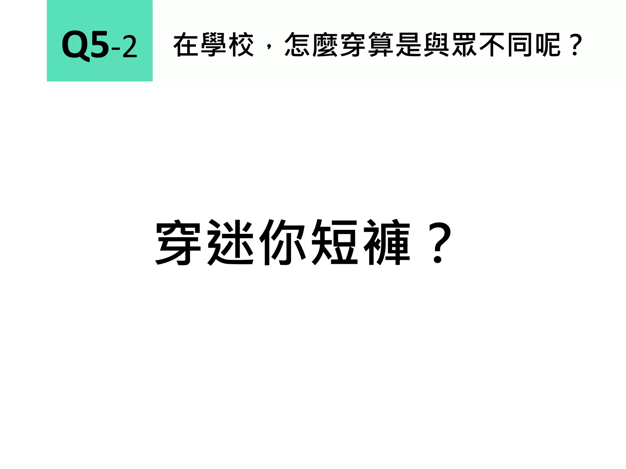 在學校，怎麼穿算是與眾不同呢？Q5-2
穿迷你短褲？
 