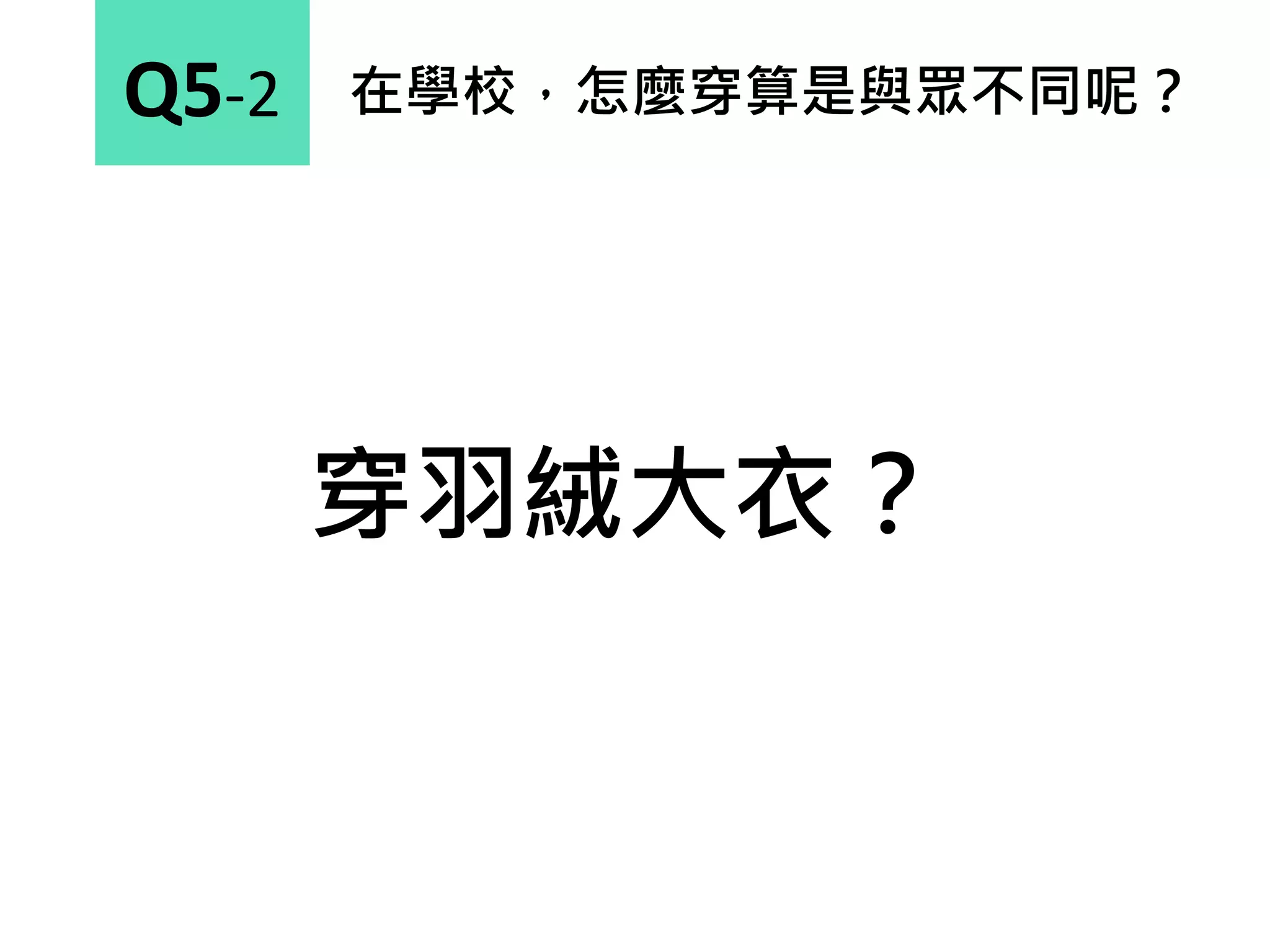 在學校，怎麼穿算是與眾不同呢？Q5-2
穿羽絨大衣？
 