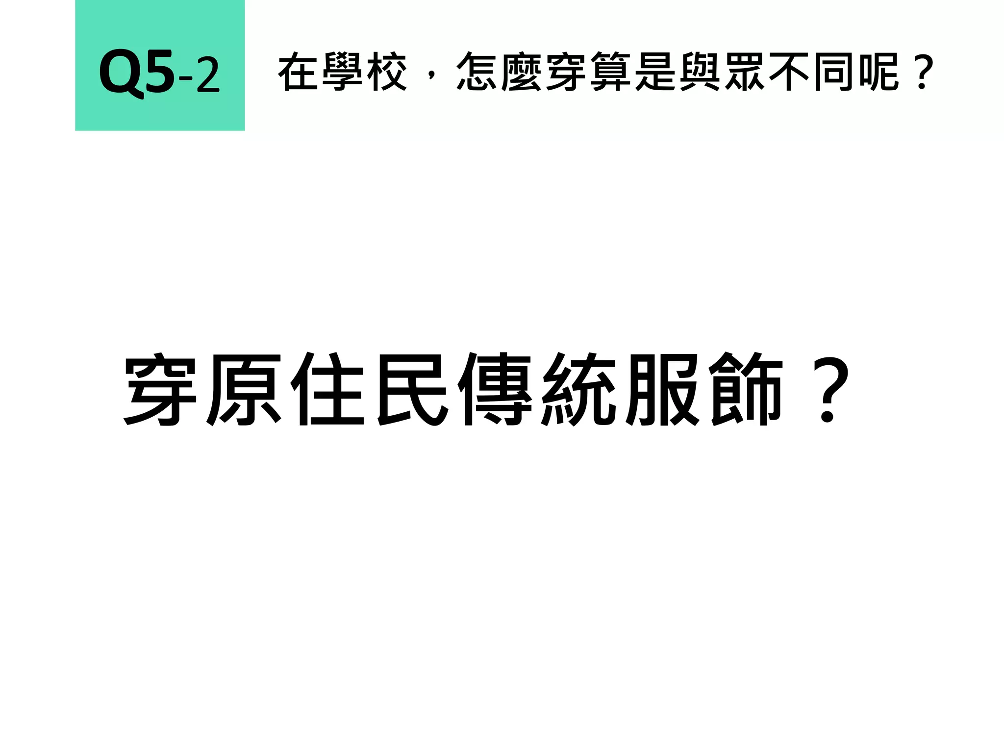在學校，怎麼穿算是與眾不同呢？Q5-2
穿原住民傳統服飾？
 