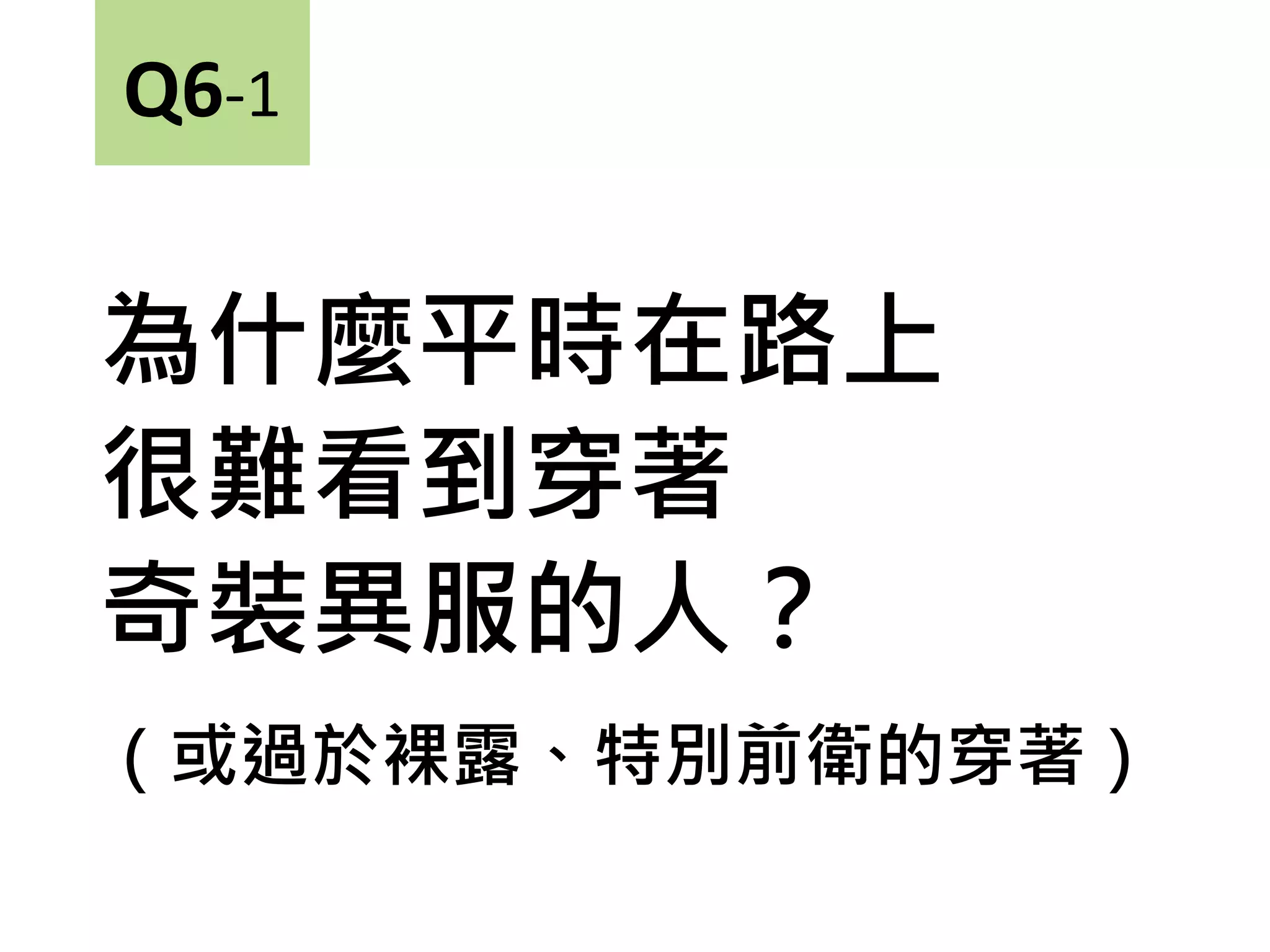 為什麼平時在路上
很難看到穿著
奇裝異服的人？
（或過於裸露、特別前衛的穿著）
Q6-1
 