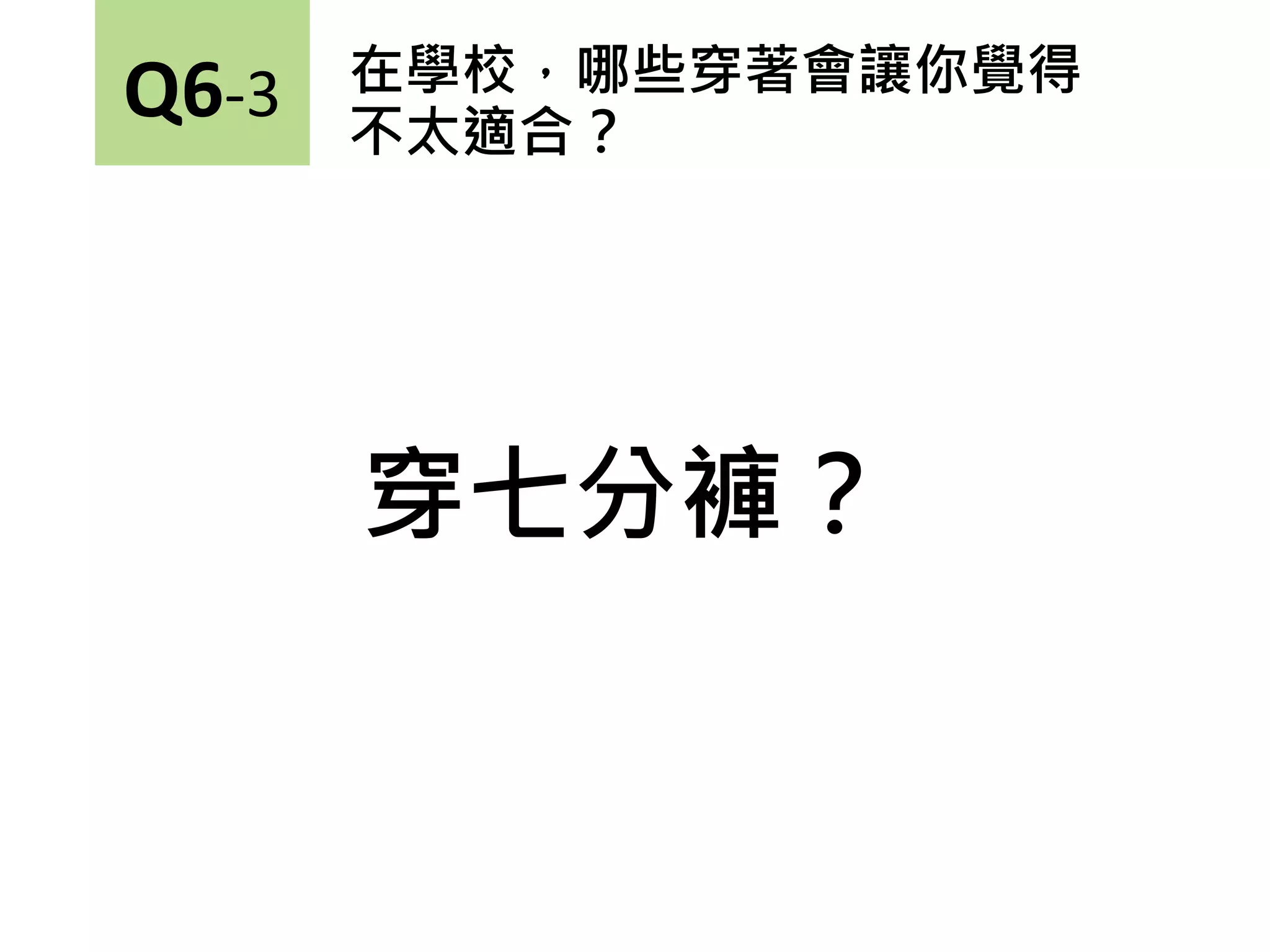 穿七分褲？
在學校，哪些穿著會讓你覺得
不太適合？
Q6-3
 