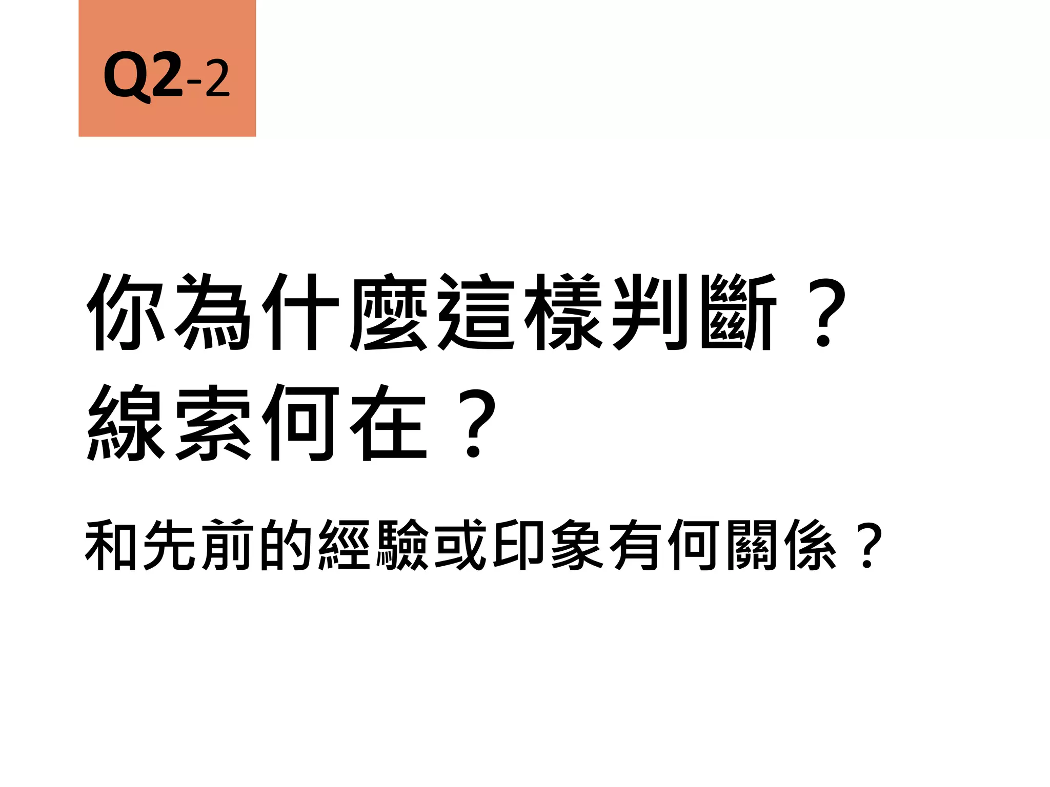你為什麼這樣判斷？
線索何在？
和先前的經驗或印象有何關係？
Q2-2
 