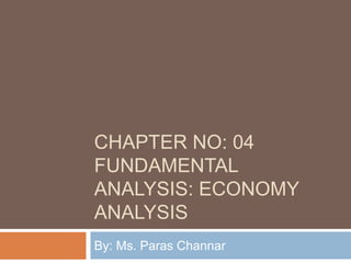 CHAPTER NO: 04
FUNDAMENTAL
ANALYSIS: ECONOMY
ANALYSIS
By: Ms. Paras Channar
 
