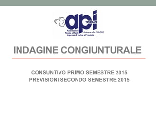 INDAGINE CONGIUNTURALE
CONSUNTIVO PRIMO SEMESTRE 2015
PREVISIONI SECONDO SEMESTRE 2015
 