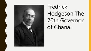 Fredrick
Hodgeson The
20th Governor
of Ghana.
 
