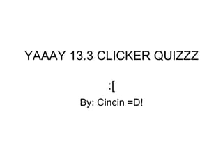 YAAAY 13.3 CLICKER QUIZZZ :[ By: Cincin =D! 