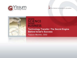 Technology Transfer: The Secret Engine
Behind Israel’s Success
Yaacov Michlin, CEO

 