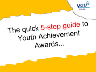 5-step guide to
Th e quick
          Achiev ement
   Youth
         Aw ards...
 