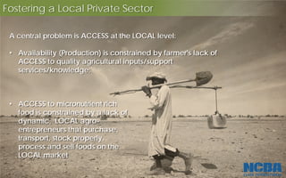 Fostering a Local Private Sector
• Availability (Production) is constrained by farmer's lack of
ACCESS to quality agricult...