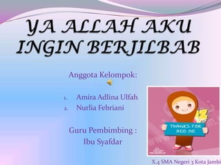 Anggota Kelompok:

1.    Amira Adlina Ulfah
2.    Nurlia Febriani


     Guru Pembimbing :
        Ibu Syafdar

                           X.4 SMA Negeri 3 Kota Jambi
 