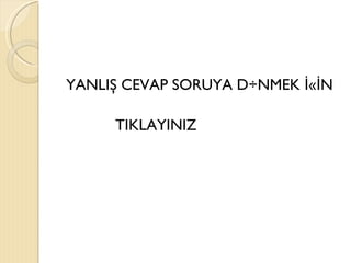 YANLIŞ CEVAP SORUYA DÖNMEK İÇİN

     TIKLAYINIZ
 