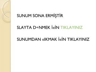 SUNUM SONA ERMİŞTİR

SLAYTA DÖNMEK İÇİN TIKLAYINIZ

SUNUMDAN ÇIKMAK İÇİN TIKLAYINIZ
 