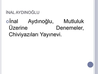 İNAL AYDINOĞLU
İnal Aydınoğlu, Mutluluk
Üzerine Denemeler,
Chiviyazıları Yayınevi.
 