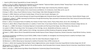 • Keçeli A.,(2013), Kentsel Yaşanabilirlik ve Cinsiyet ,İstanbul,TR .
1) Alkan. A., Duru, B., (2007). Türkiye’de Kent Çalışmalarının İzinden Giderken “Toplumsal Adalet, Eşitsizlik ve İktidar” Nereye Düşer?, Kent ve Planlama – Geçmişi
Korumak Geleceği Tasarlamak, İmge Yayınevi, s. 87-111, Ankara.
2) Bond, J., Corner, L., (2004). Rethinking Ageing: Quality of Life for Older People, Open University Press, Berkshire, England
3) Bowling, A., Brazier, J., (1995). Quality of Life in Social Science and Medicine: An Introduction, SocSci Med, vol.41, issue 10
4) Ewing, R., (2001). Using a Visual Preference Survey in Transit Design, Public Works Management & Policy
5) Ewing, R., (1999). Pedestrian and Transit-Friendly Design: A Primer for Smart Growth, Washington, D.C.
6) Görün, M., Kara, M., (2010). Kentsel Dönüşüm Ve Sosyal Girişimcilik Bağlamında Türkiye’de Kentsel Yaşam Kalitesinin Artırılması, Yönetim Bilimleri Dergisi, vol.8
7) Holloway, A., Wajzer, C., (2008). Improving City Performance through Benchmarking. Paper presented at International Cities Town Centres & Communities Society
Conference, Sydney, October
8) Kaal, H., (2011). A Conceptual history of Livability, City: Analysis of Urban Trands, Culture, Theory, Policy, Action, Vol.15, No.5, Routledge, UK
9) Keceli, A., (2012). Effects of Rapid Urbanization on Lıvability in Turkish Cities: A Case Study of Denizli, University of Oklahoma Graduate College, Norman, US
10) Lagro, A., J., (2008). Site Analysis: A Contextual Approach to Sustainable Land Planning and Site Design, Jhon Wiley and Sons, New Jersey, US
11) Laslett, P., (1996). A Fresh Map of Life: The Emergence of the Third Age, 2nd ed., Weidenfeld and Nicolson, London, UK
12) Mollenkopf, H., Walker, A., (2007). Quality of Life in Old Age: International and Multi-Diciplinary Perspective, Springer, Netherland
13) Sipahi, S., (2002). Ulkemiz Illerinin Yasanabilirlik Acisindan Analitik Hiyerarsi Prosesi Teknigi ile Siralanmasi, İstanbul Universitesi, Sosyal Bilimler Enstitusu, Istanbul,
TR
14) Victorian Competition and Efficiency Council (VCEC), (2008). A State of Livability: An Investigation into Enhancing Victoria‘s Livability Final Report, State
Government Victoria, US
15) Vuchic, V., (1999). Transportation for Livable Cities, Center for Urban Policy Research, Rutgers, NJ, US
16) Woolcock, G., (2010). Measuring Up: Assessing the Livability of Australian Cities, Griffith University, AU
17) Yanık, C., (2012). Kent Sosyolojisi Alanında Yapılan Tezlerin Değerlendirilmesi, Çankırı Karatekin Üniversitesi Sosyal Bilimler Enstitüsü Dergisi 2(1): 93-107
18) Yavuzcehre, S. P., Torlak, E. S., (2006). Quality of Life and Municipalities: Denizli Karsiyaka District Sample, Suleyman Demirel Universitesi, Sosyal Bilimler Enstitusu
Dergisi, Vol.2, Issue.4, Isparta, TR
Önder S.,Aklanoğlu F.,(2002) Kentsel Açık Mekan Olarak Meydanların İncelenmesi,Selçuk Üniversitesi,Konya
 