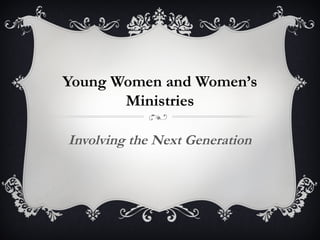 Young Women and Women’s
Ministries
Involving the Next Generation
 