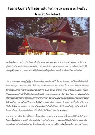 Yaang Come Village ร่มรื่น ในร่มเงา แห่งอารยะธรรมไทยลื้อ : 
Niwat Architect 
เสน่ห์ของวัฒนธรรมชนเผ่า แม้จะมีความคล้าคลึงในความหลากหลาย ทั้งความนุ่มนวลและความอ่อนหวาน หรือความ 
ดุดันและเข้มแข็งของเส้นสายและลวดลายต่างๆ จากงานศิลปะประจำชุมชน หากใครสามารถเชยชมด้วยความศรัทธาได้ 
ความสุข ที่อิ่มเอมจากการได้รับละอองเสน่ห์แห่งวัฒนธรรมนั้นๆ คงติดตัว ตามกลับบ้านไปโดยมิสามารถลืมเลือน 
ศิลปะและวัฒนธรรมของชาวไทยลื้อแห่งดินแดนแคว้นสิบสองปันนา ทั้งในด้านสถาปัตยกรรม และวิจิตรศิลป์ เป็นมหัสต์ 
ภาพอันยิ่งใหญ่ที่จุดประกายแห่งความเชื่อมั่นและความศรัทธาที่จะเนรมิตโรงแรมในฝันขึ้นมาบนแผ่นดินแห่งเวียงเชียงใหม่ 
สักหลัง แรงบันดาลใจเกิดขึ้นจากประสบการณ์ ได้เดินทางไปเยี่ยมเยือนถึงถิ่นสิบสองปันนา มาสัมฤทธิ์ผลเอาเมื่อได้พบกับ 
ที่ดินแปลงสวยงาม โดยใช้ที่ดินให้ถูกต้องตามหลักของทิศทางและกระแสลมประจำถิ่น พร้อมๆ กับทรัพยากรเดิมบนแผ่นดิน 
ก็สอดคล้องกับชื่อที่ต้องการ ลงตัวไปหมดทุกด้าน "ยางคำ" เป็น ชื่อหมู่บ้านแห่งหนึ่งที่สงบและสวยงาม น่าประทับใจของแค 
วันสิบสองปันนา ต้นยางเป็นต้นไม้แห่งความศักดิ์สิทธิ์และอุดมด้วยโชคภาคของชาวบ้านยางคำ และที่สำคัญบังเอิญว่าบน 
ที่ดินอันเป็นที่หมายตาของโครงกายางคำ ณ ใจกลางเมืองเชียงใหม่นี้ ก็มีต้นยางอินเดียวขนาดใหญ่ อายุเก่าแก่กว่า 40 ปี 
ยืนสูงเด่นเป็นสง่าให้ร่มเงาแก่แผ่นดินอย่างร่มรื่น นั่นจึงเป็นที่มีของ "Yaang Come Village" 
อาคารรองรับการบริการพักแรมที่นี่ ก่อสร้างขึ้นตามรูปแบบและอารยะธรรมของชาวไทยลื้อ ประยุกต์ให้ร่วมสมัยเป็น 2 ชั้น 
ด้วยวัสดุพื้นเมืองที่หรูหราแต่ดูเรียบง่าย และติดดิน เพื่อเสริมสร้างบรรยากาศของความเป็นไทยลื้อให้เวียนว่ายอยู่ภายใน 
ยามได้เยี่ยมกายเข้ามาเยี่ยมเยือน ห้องพักทุกห้องตกแต่งภายในด้วยความรู้สึก ของไทยลื้ออย่างชัดเจนด้วยภาพจิตรกรรม 
 