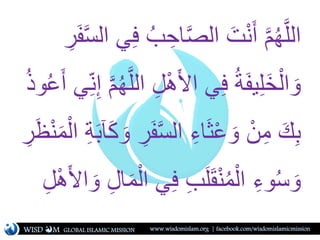 ُ‫ب‬ ِ‫اح‬َّ‫ص‬‫ال‬ َ‫ت‬ْ‫ن‬َ‫أ‬ َّ‫م‬ُ‫ه‬َّ‫ل‬‫ال‬ِ‫ر‬َ‫ف‬َّ‫س‬‫ال‬ ‫ي‬ِ‫ف‬
‫ال‬ ِ‫ل‬ْ‫ه‬َ‫أل‬‫ا‬ ‫ي‬ِ‫ف‬ ُ‫ة‬َ‫ف‬‫ي‬ِ‫ل‬َ‫خ‬ْ‫ال‬ َ‫و‬ُ‫ع‬َ‫أ‬ ‫ي‬ِ‫ن‬ِ‫إ‬ َّ‫م‬ُ‫ه‬َّ‫ل‬ُ‫ذ‬‫و‬
ِ‫ر‬َ‫ف‬َّ‫س‬‫ال‬ ِ‫اء‬َ‫ث‬ْ‫ع‬ َ‫و‬ ْ‫ن‬ِ‫م‬ َ‫ك‬ِ‫ب‬َ‫ظ‬ْ‫ن‬َ‫م‬ْ‫ال‬ ِ‫ة‬َ‫ب‬‫آ‬َ‫ك‬ َ‫و‬ِ‫ر‬
ْ‫ال‬ ‫ي‬ِ‫ف‬ ِ‫ب‬َ‫ل‬َ‫ق‬ْ‫ن‬ُ‫م‬ْ‫ال‬ ِ‫وء‬ُ‫س‬ َ‫و‬ِ‫ل‬ْ‫ه‬َ‫أل‬‫ا‬ َ‫و‬ ِ‫ل‬‫ا‬َ‫م‬
WISD M www.wisdomislam.org | facebook.com/wisdomislamicmissionGLOBAL ISLAMIC MISSION
 