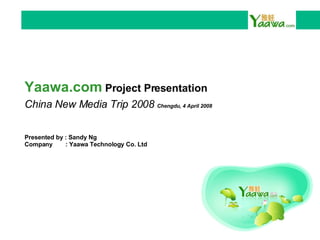 Presented by : Sandy Ng Company  : Yaawa Technology Co. Ltd Yaawa.com  Project Presentation China New Media Trip 2008  Chengdu, 4 April 2008 