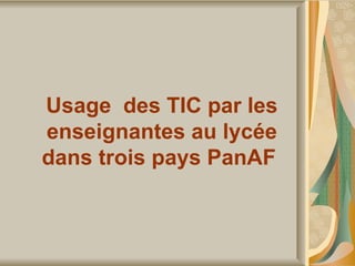 Usage  des TIC par les enseignantes au lycée dans trois pays PanAF  