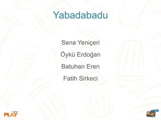 Yabadabadu
Sena Yeniçeri
Öykü Erdoğan
Batuhan Eren
Fatih Sirkeci
 