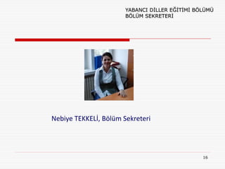 YABANCI DİLLER EĞİTİMİ BÖLÜMÜ
                       BÖLÜM SEKRETERİ




Nebiye TEKKELİ, Bölüm Sekreteri




                                                16
 