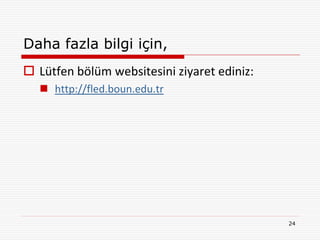 Daha fazla bilgi için,
 Lütfen bölüm websitesini ziyaret ediniz:
    http://fled.boun.edu.tr




                                             24
 