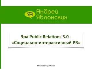 Эра Public Rela.ons 3.0 ‐ 
«Социально‐интерактивный PR» 



          19 мая 2010 года Москва
 