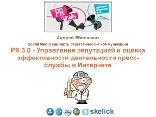 Андрей Яблонских
    Social Media как часть стратегических коммуникаций
PR 3.0 - Управление репутацией и оценка
 эффективности деятельности пресс-
           службы в Интернете




                                  skelick
 