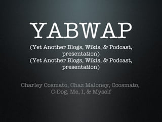 YABWAP (Yet Another Blogs, Wikis, & Podcast, presentation) (Yet Another Blogs, Wikis, & Podcast, presentation) ,[object Object],[object Object]