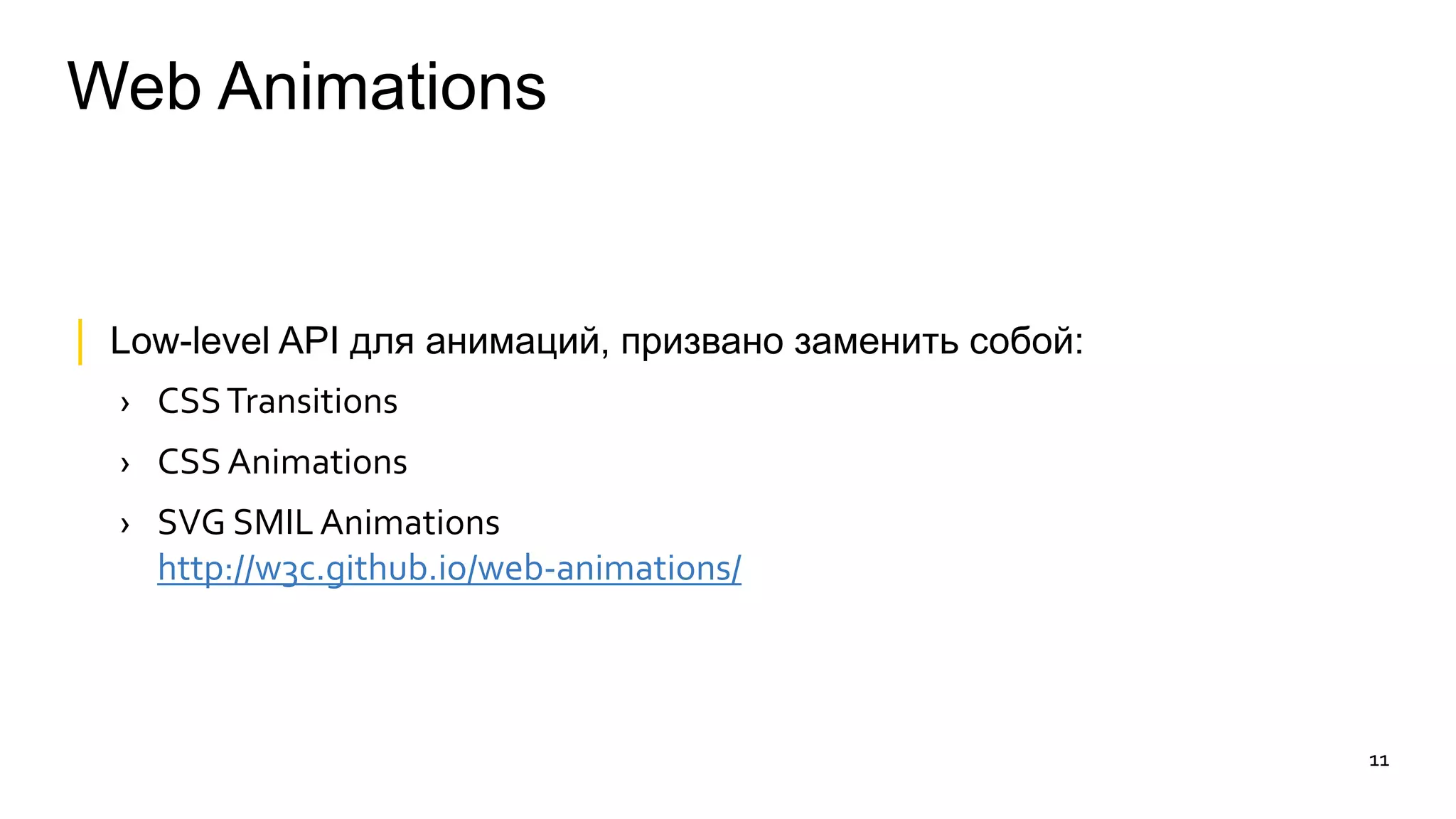 Web Animations 
│ Low-level API для анимаций, призвано заменить собой: 
› CSS Transitions 
› CSS Animations 
› SVG SMIL Animations 
http://w3c.github.io/web-animations/ 
11 
 