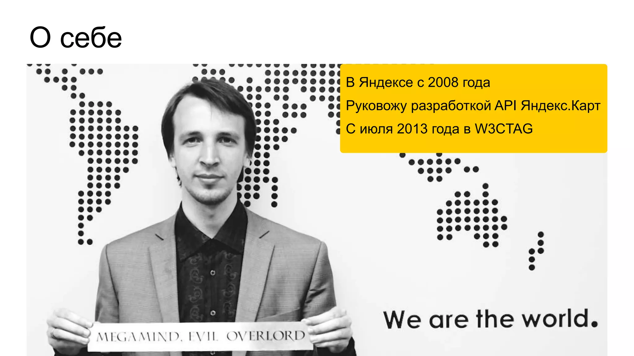 О себе 
В Яндексе с 2008 года 
Руковожу разработкой API Яндекс.Карт 
С июля 2013 года в W3CTAG 
 