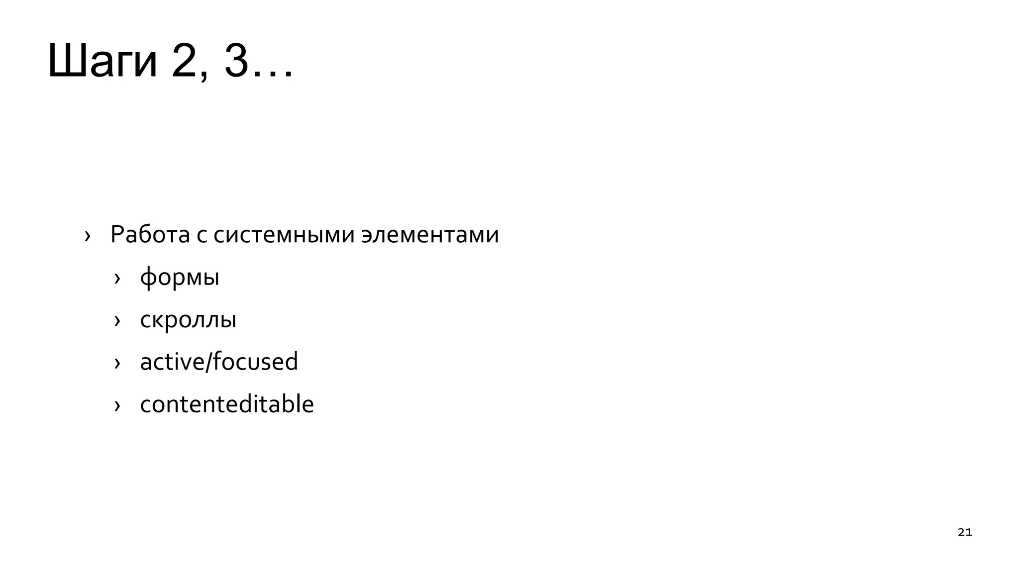 Шаги 2, 3… 
› Работа с системными элементами 
› формы 
› скроллы 
› active/focused 
› contenteditable 
21 
 