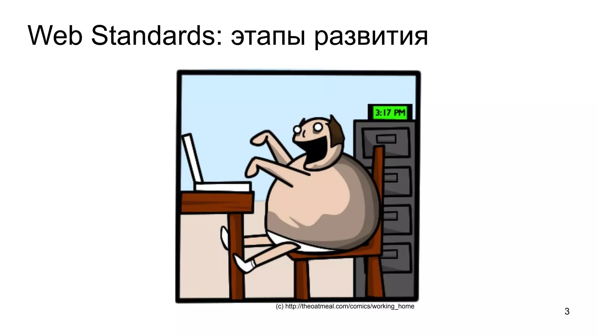 Web Standards: этапы развития 
(с) http://theoatmeal.com/comics/working_home 
3 
 