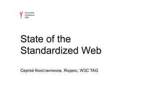 State of the 
Standardized Web 
Сергей Константинов, Яндекс, W3C TAG 
 