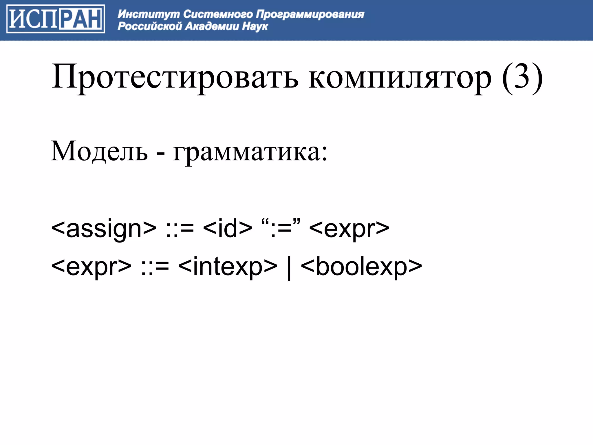 Протестировать компилятор (3)

Модель - грамматика:

<assign> ::= <id> “:=” <expr>
<expr> ::= <intexp> | <boolexp>
 
