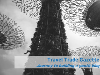 Travel Trade Gazette
Journey to building a youth blog
 