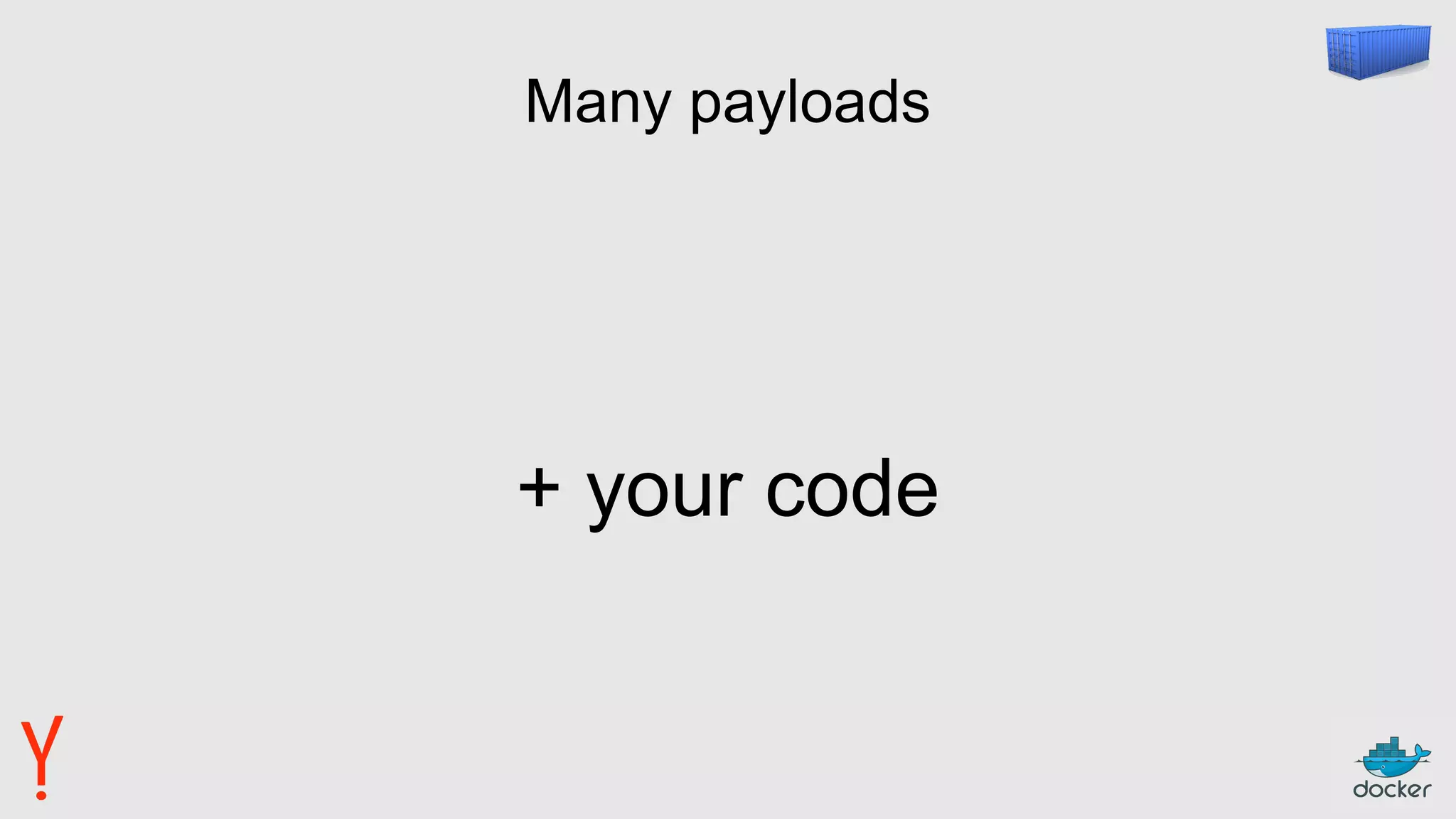 Many payloads
+ your code
 