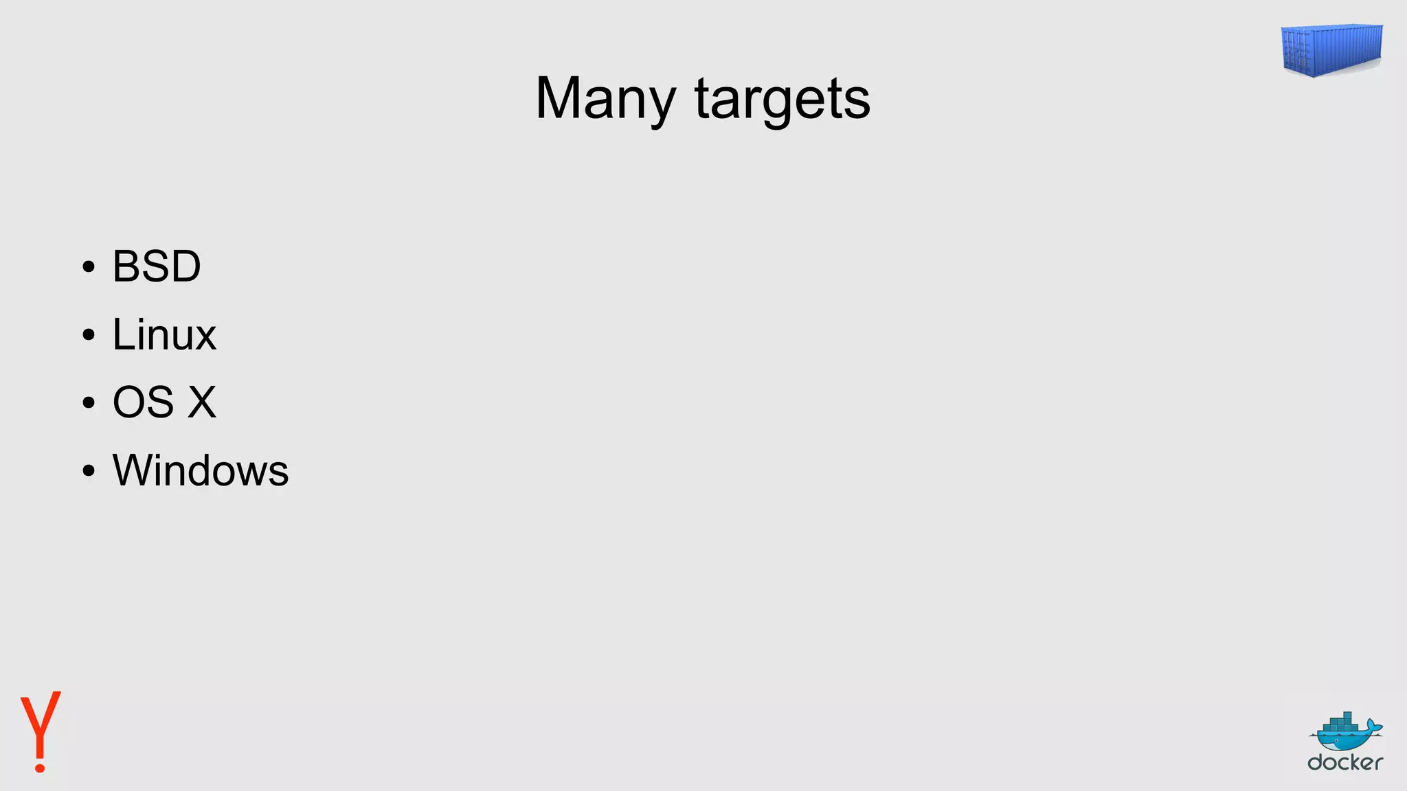 Many targets
● BSD
● Linux
● OS X
● Windows
 
