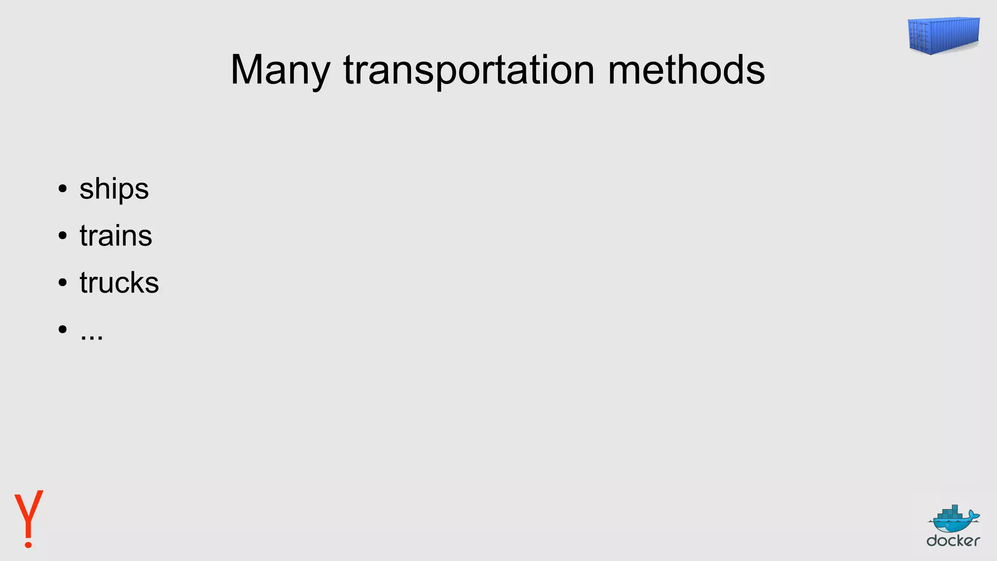 Many transportation methods
● ships
● trains
● trucks
● ...
 
