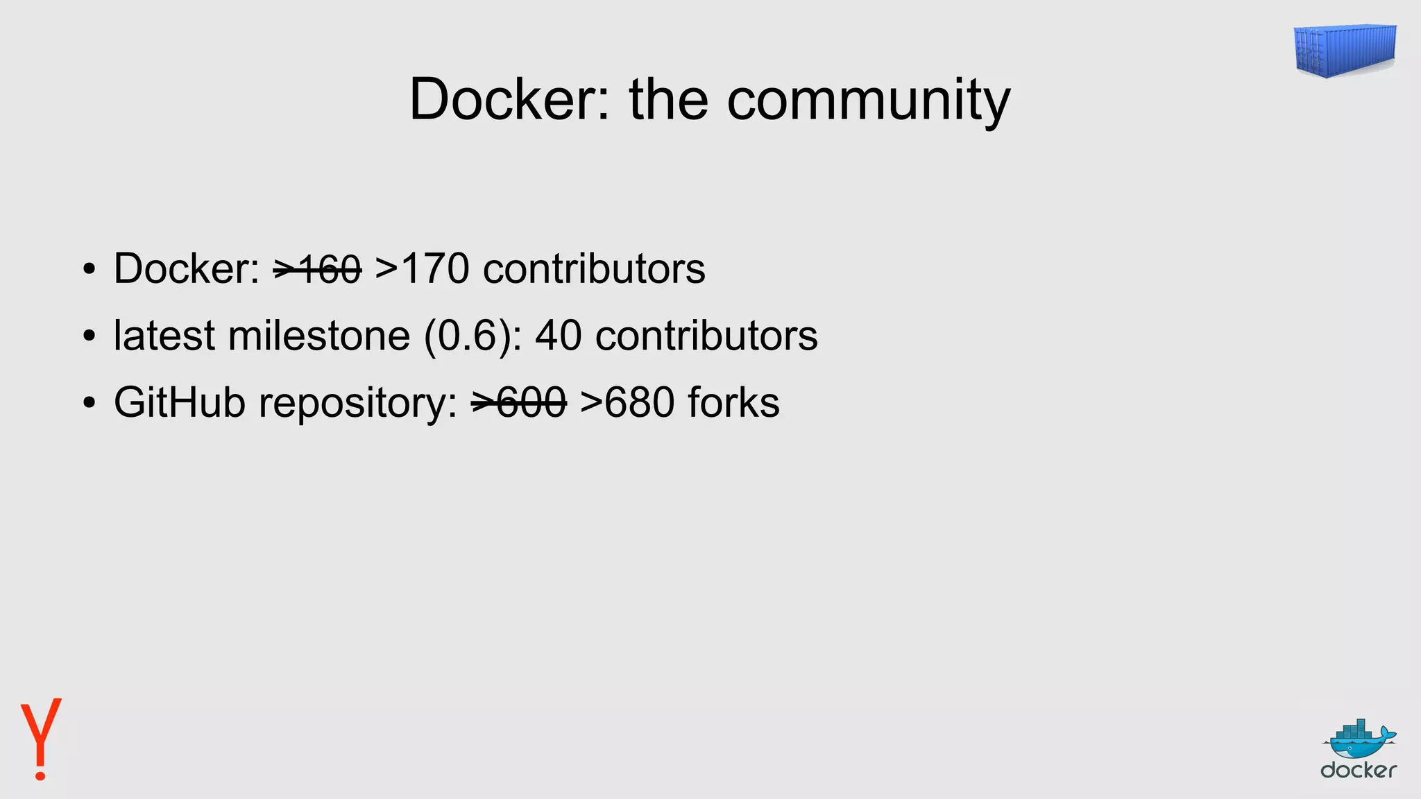 Docker: the community
● Docker: >160 >170 contributors
● latest milestone (0.6): 40 contributors
● GitHub repository: >600 >680 forks
 