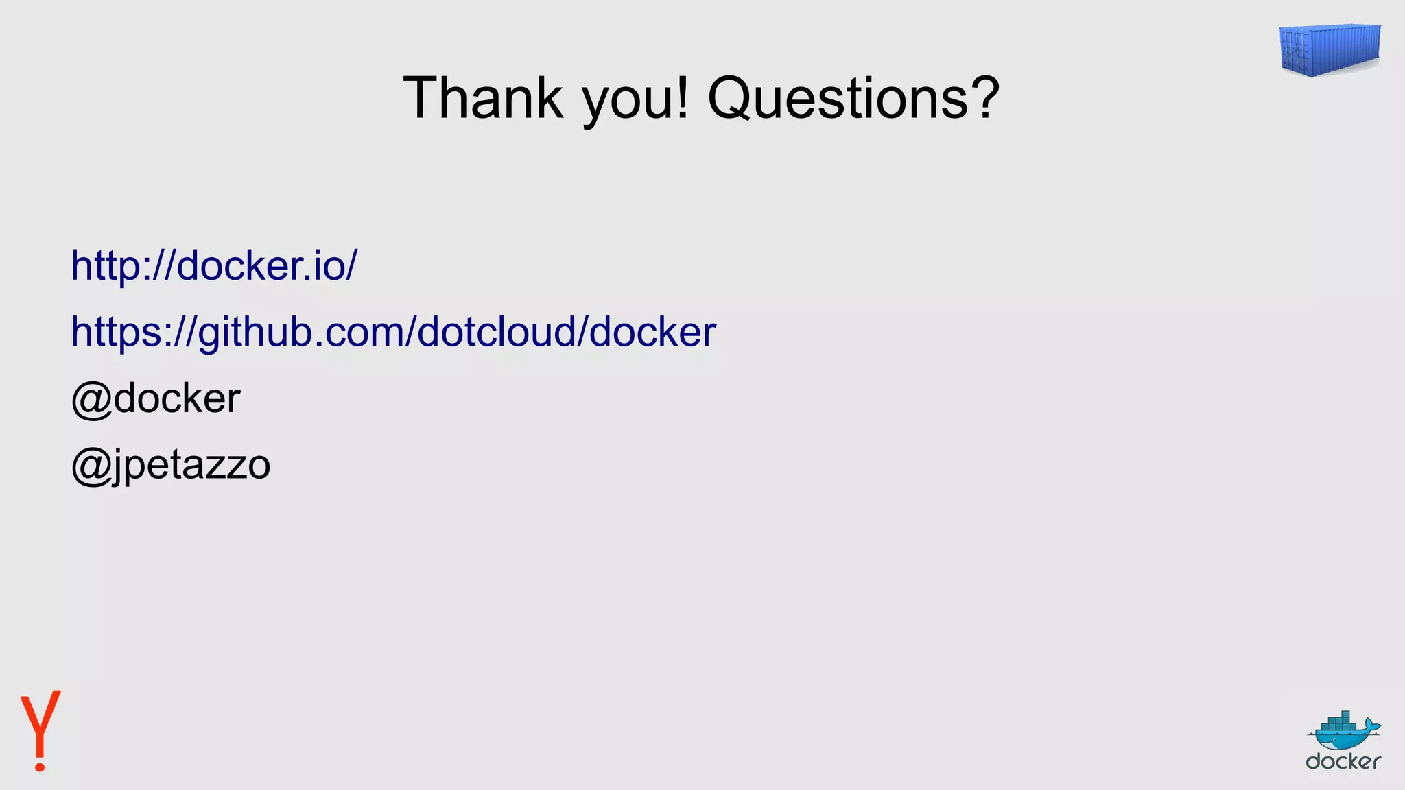 Thank you! Questions?
http://docker.io/
https://github.com/dotcloud/docker
@docker
@jpetazzo
 