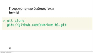 Подключение библиотеки
                   bem-bl

      > git clone
        git://github.com/bem/bem-bl.git




                   25

Wednesday, October 5, 2011
 