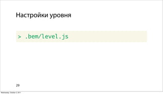 Настройки уровня


                      > .bem/level.js




                   29

Wednesday, October 5, 2011
 