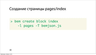 Создание страницы pages/index


                      > bem create block index
                          -l pages -T bemjson.js




                   30

Wednesday, October 5, 2011
 