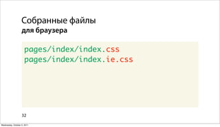 Собранные файлы
                   для браузера

                      pages/index/index.css
                      pages/index/index.ie.css




                   32

Wednesday, October 5, 2011
 