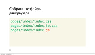 Собранные файлы
                   для браузера

                      pages/index/index.css
                      pages/index/index.ie.css
                      pages/index/index.js




                   33

Wednesday, October 5, 2011
 