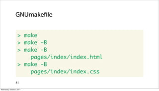 GNUmake le


                      > make
                      > make -B
                      > make -B
                          pages/index/index.html
                      > make -B
                          pages/index/index.css
                   41

Wednesday, October 5, 2011
 
