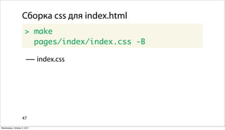 Сборка css для index.html
                      > make
                        pages/index/index.css -B

                      — index.css




                   47

Wednesday, October 5, 2011
 