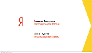 Варвара Степанова
                             toivonen@yandex-team.ru



                             Елена Глухова
                             lento4ka@yandex-team.ru




Wednesday, October 5, 2011
 